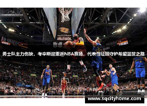 勇士队主力伤缺，考辛斯迎重返NBA赛场，代表性征回守护希望篮筐之路