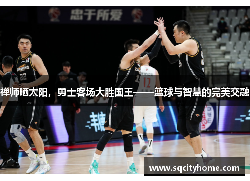 禅师晒太阳，勇士客场大胜国王——篮球与智慧的完美交融