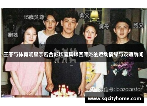 王菲与体育明星亲密合影珍藏集锦回顾她的运动情缘与友谊瞬间