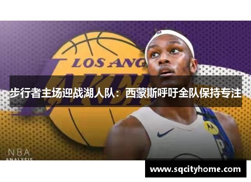 步行者主场迎战湖人队：西蒙斯呼吁全队保持专注