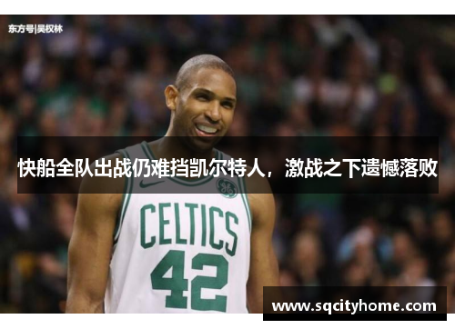 快船全队出战仍难挡凯尔特人，激战之下遗憾落败
