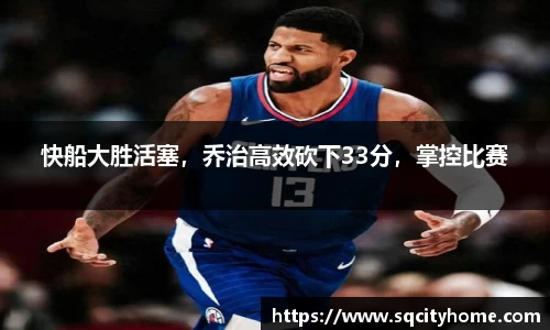 快船大胜活塞，乔治高效砍下33分，掌控比赛