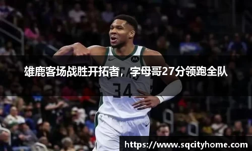 雄鹿客场战胜开拓者，字母哥27分领跑全队