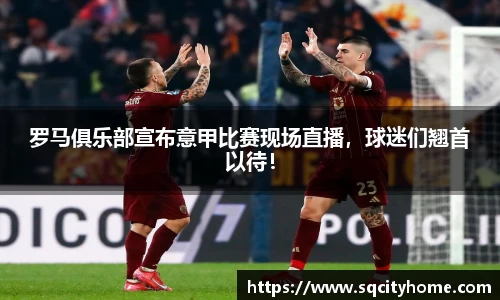 罗马俱乐部宣布意甲比赛现场直播，球迷们翘首以待！