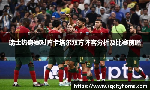 瑞士热身赛对阵卡塔尔双方阵容分析及比赛前瞻