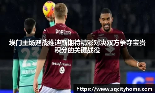 埃门主场迎战维迪斯期待精彩对决双方争夺宝贵积分的关键战役
