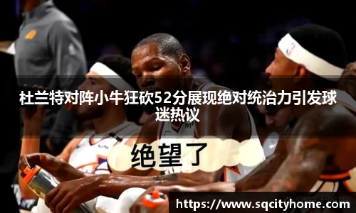 杜兰特对阵小牛狂砍52分展现绝对统治力引发球迷热议