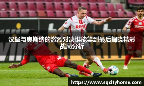 汉堡与奥斯纳的激烈对决谁能笑到最后揭晓精彩战局分析