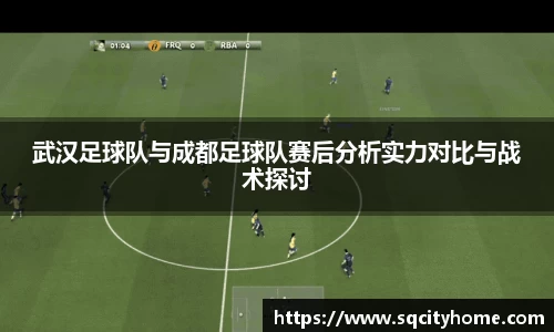 武汉足球队与成都足球队赛后分析实力对比与战术探讨