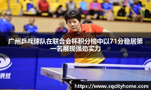 广州乒乓球队在联合会杯积分榜中以71分稳居第一名展现强劲实力