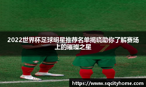 2022世界杯足球明星推荐名单揭晓助你了解赛场上的璀璨之星