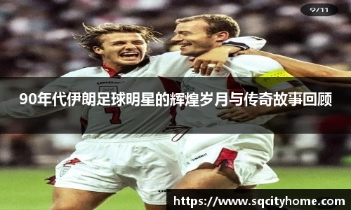 90年代伊朗足球明星的辉煌岁月与传奇故事回顾